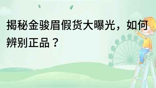 揭秘金駿眉假貨大曝光，如何辨別正品？