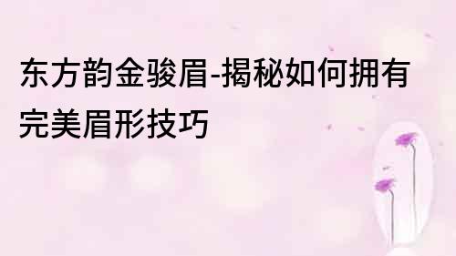 東方韻金駿眉-揭秘如何擁有完美眉形技巧