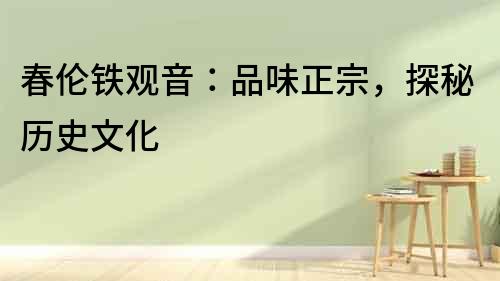 春倫鐵觀音：品味正宗，探秘歷史文化