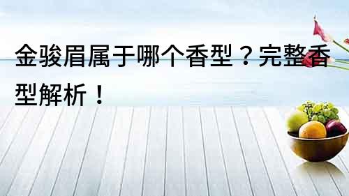金駿眉屬于哪個香型？完整香型解析！