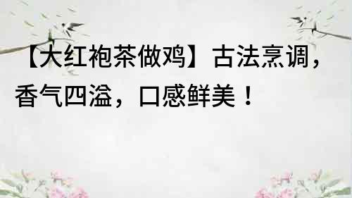 【大紅袍茶做雞】古法烹調，香氣四溢，口感鮮美！