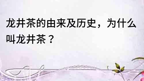 龍井茶的由來及歷史，為什么叫龍井茶？