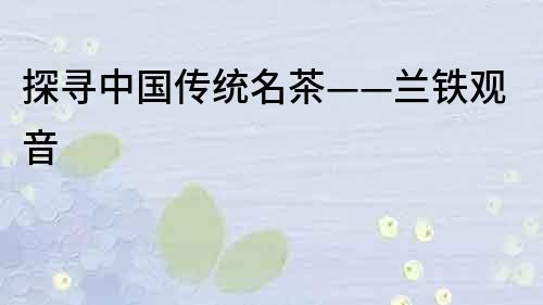 探尋中國傳統名茶——蘭鐵觀音