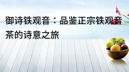 御詩鐵觀音：品鑒正宗鐵觀音茶的詩意之旅