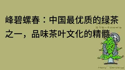 峰碧螺春：中國最優質的綠茶之一，品味茶葉文化的精髓
