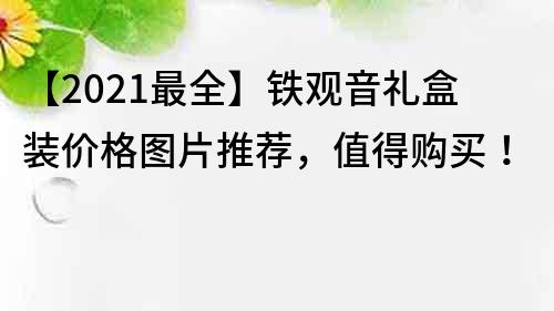 【2022最全】鐵觀音禮盒裝價(jià)格圖片推薦，值得購(gòu)買！