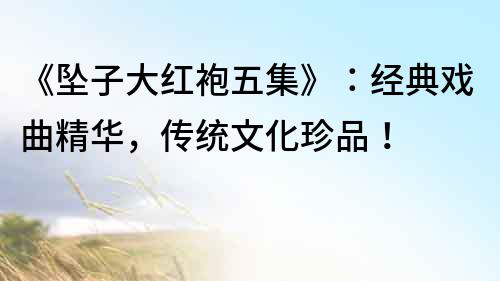 《墜子大紅袍五集》：經典戲曲精華，傳統文化珍品！