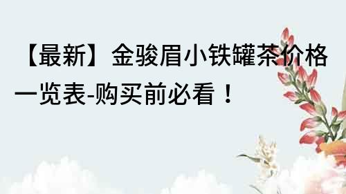 【最新】金駿眉小鐵罐茶價格一覽表-購買前必看！