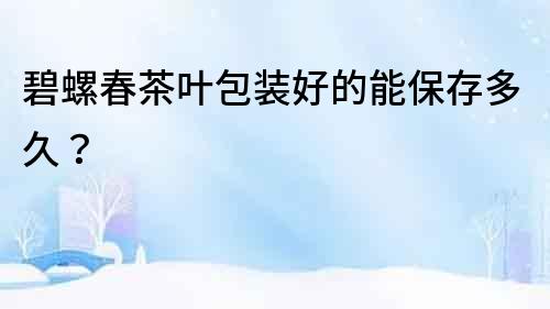 碧螺春茶葉包裝好的能保存多久？