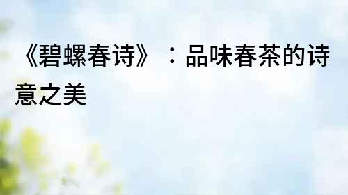 《碧螺春詩》：品味春茶的詩意之美