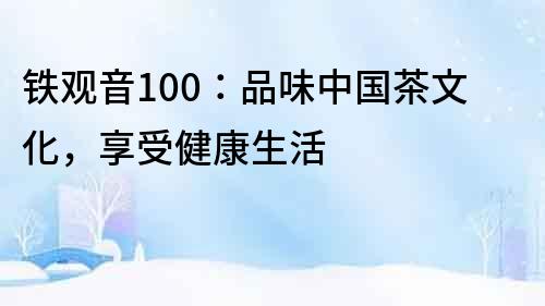 鐵觀音100：品味中國茶文化，享受健康生活