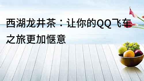 西湖龍井茶：讓你的QQ飛車之旅更加愜意