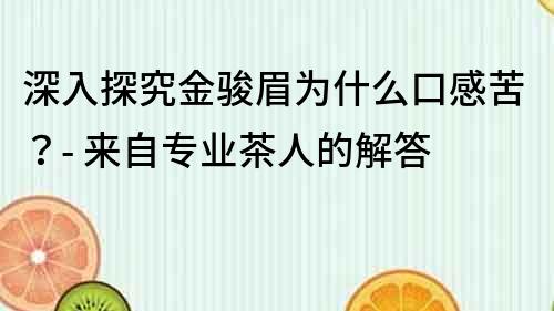 深入探究金駿眉為什么口感苦？- 來自專業(yè)茶人的解答