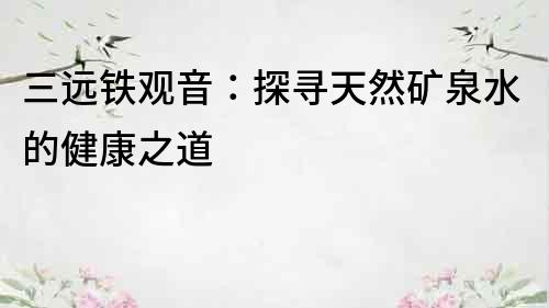三遠鐵觀音：探尋天然礦泉水的健康之道