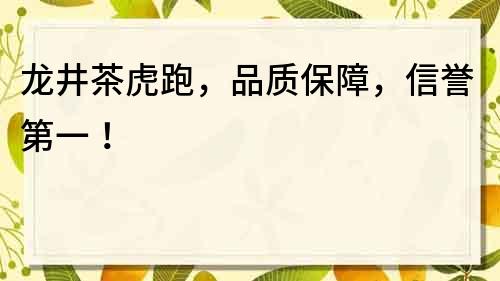 龍井茶虎跑，品質保障，信譽第一！