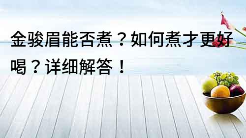 金駿眉能否煮？如何煮才更好喝？詳細(xì)解答！