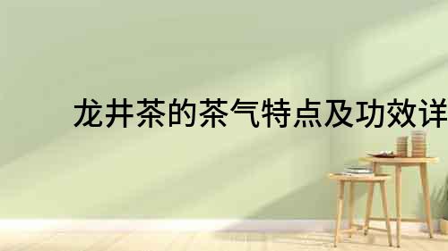 龍井茶的茶氣特點及功效詳解