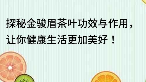 探秘金駿眉茶葉功效與作用，讓你健康生活更加美好！