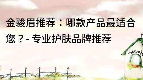 金駿眉推薦：哪款產品最適合您？- 專業護膚品牌推薦