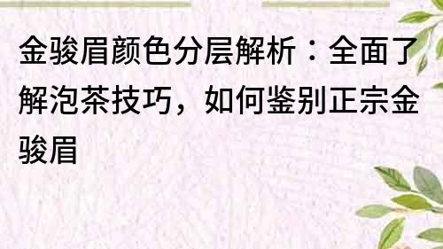 金駿眉顏色分層解析：全面了解泡茶技巧，如何鑒別正宗金駿眉