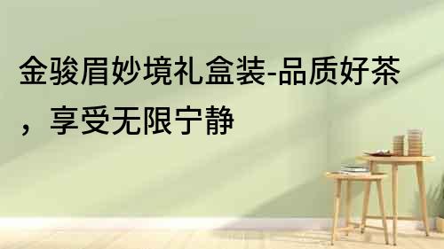 金駿眉妙境禮盒裝-品質好茶，享受無限寧靜