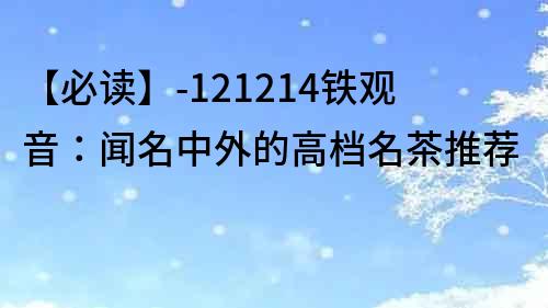【必讀】-121214鐵觀音：聞名中外的高檔名茶推薦