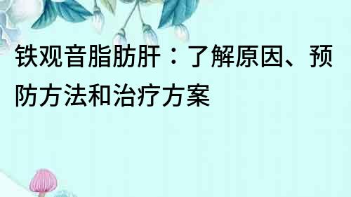 鐵觀音脂肪肝：了解原因、預防方法和治療方案