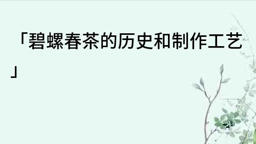 「碧螺春茶的歷史和制作工藝」
