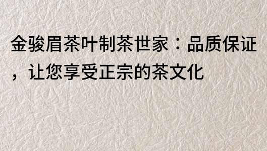 金駿眉茶葉制茶世家：品質保證，讓您享受正宗的茶文化