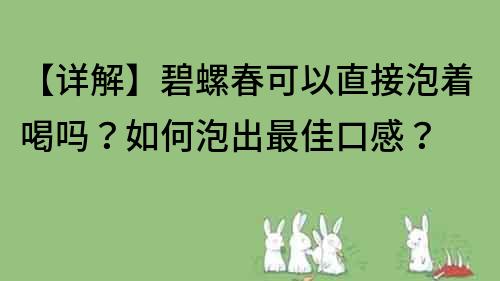 【詳解】碧螺春可以直接泡著喝嗎?如何泡出最佳口感?