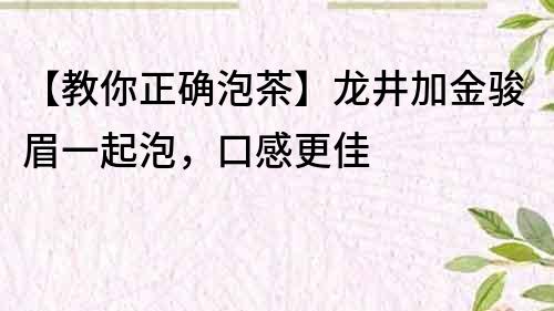 【教你正確泡茶】龍井加金駿眉一起泡，口感更佳