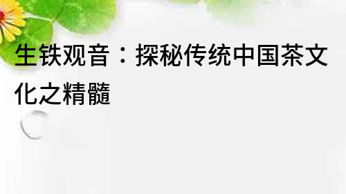 生鐵觀音：探秘傳統中國茶文化之精髓