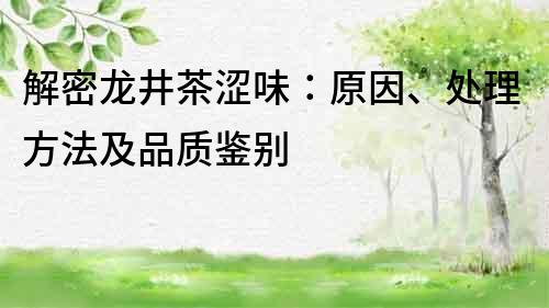 解密龍井茶澀味：原因、處理方法及品質鑒別