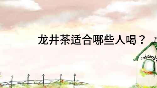 龍井茶適合哪些人喝？