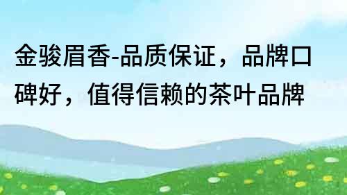 金駿眉香-品質(zhì)保證，品牌口碑好，值得信賴(lài)的茶葉品牌