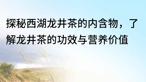 探秘西湖龍井茶的內(nèi)含物，了解龍井茶的功效與營養(yǎng)價值
