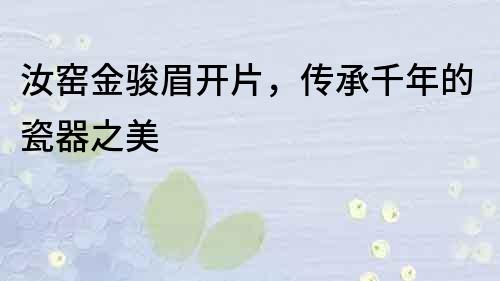 汝窯金駿眉開片，傳承千年的瓷器之美