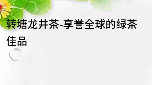 轉塘龍井茶-享譽全球的綠茶佳品