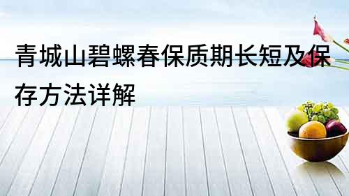 青城山碧螺春保質期長短及保存方法詳解