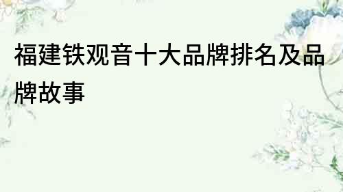 福建鐵觀音十大品牌排名及品牌故事