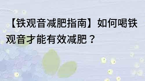 【鐵觀音減肥指南】如何喝鐵觀音才能有效減肥？