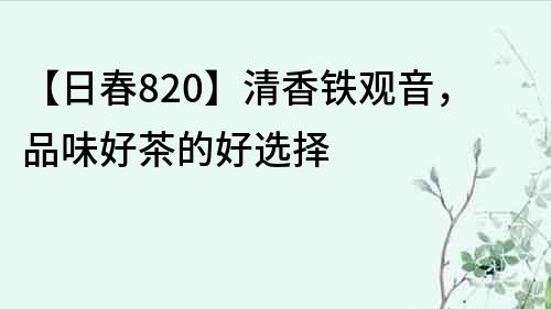 【日春820】清香鐵觀音，品味好茶的好選擇