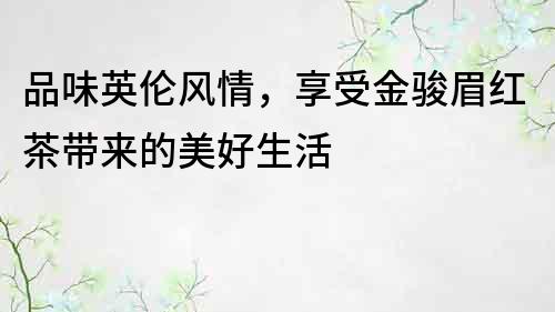 品味英倫風(fēng)情，享受金駿眉紅茶帶來的美好生活
