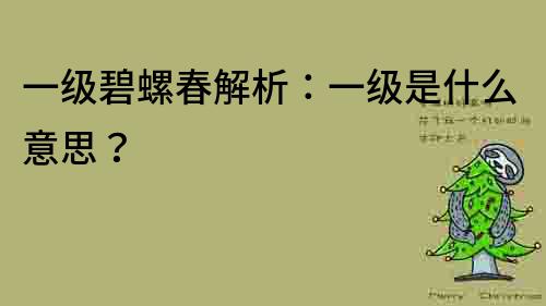 一級碧螺春解析：一級是什么意思？