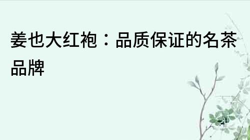 姜也大紅袍：品質(zhì)保證的名茶品牌