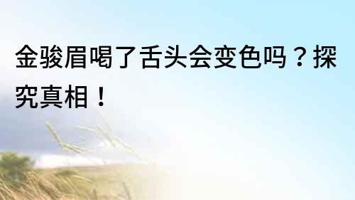 金駿眉喝了舌頭會變色嗎？探究真相！
