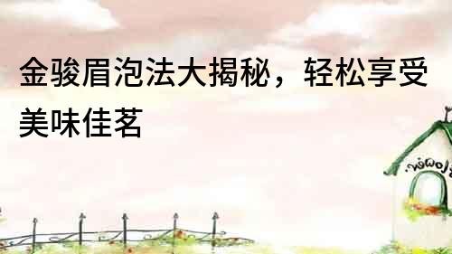 金駿眉泡法大揭秘，輕松享受美味佳茗