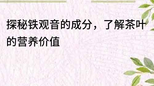 探秘鐵觀音的成分，了解茶葉的營養價值