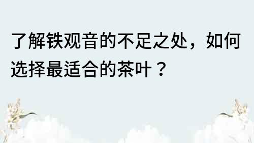 了解鐵觀音的不足之處，如何選擇最適合的茶葉？