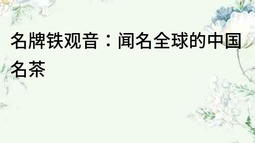 名牌鐵觀音：聞名全球的中國名茶